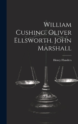 William Cushing. Oliver Ellsworth. John Marshall - Henry Flanders