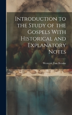 Introduction to the Study of the Gospels With Historical and Explanatory Notes - Westcott Foss Brooke