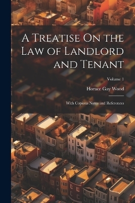 A Treatise On the Law of Landlord and Tenant - Horace Gay Wood