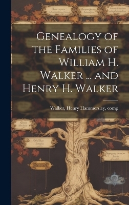 Genealogy of the Families of William H. Walker ... and Henry H. Walker - Henry Hammersley Walker