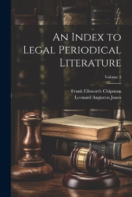 An Index to Legal Periodical Literature; Volume 3 - Leonard Augustus Jones, Frank Ellsworth Chipman