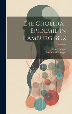 Die Cholera-Epidemie in Hamburg 1892 - Ferdinand Hueppe, Else Hueppe