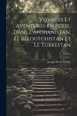 Voyages et aventures en Perse, dans l'Afghanistan, le Beloutchistan et le Turkestan; Tome 2 - Joseph Pierre Ferrier