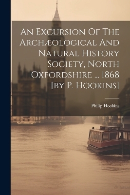 An Excursion Of The Archæological And Natural History Society, North Oxfordshire ... 1868 [by P. Hookins] - Philip Hookins