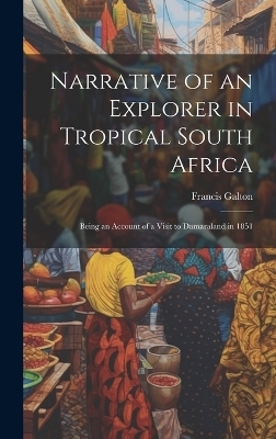 Narrative of an Explorer in Tropical South Africa - Francis Galton