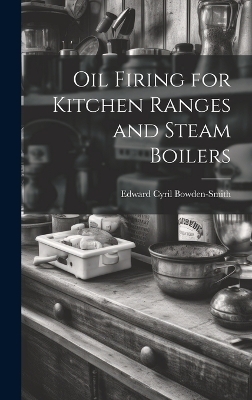 Oil Firing for Kitchen Ranges and Steam Boilers - Edward Cyril Bowden-Smith