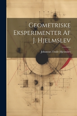 Geometriske eksperimenter af J. Hjelmslev - Johannes Trolle Hjelmslev