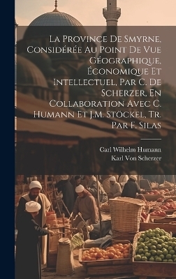 La Province De Smyrne, Considérée Au Point De Vue Géographique, Économique Et Intellectuel, Par C. De Scherzer, En Collaboration Avec C. Humann Et J.M. Stöckel, Tr. Par F. Silas - Karl Von Scherzer, Carl Wilhelm Humann