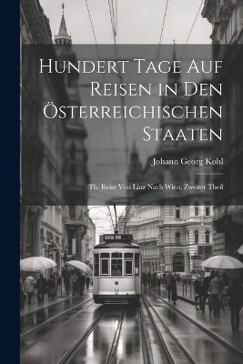 hundert Tage auf Reisen in den Österreichischen Staaten - Johann Georg Kohl