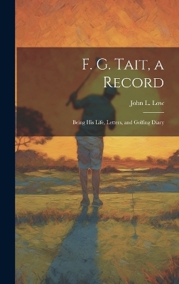 F. G. Tait, a Record; Being his Life, Letters, and Golfing Diary - John L 1869-1929 Low