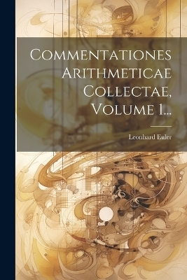 Commentationes Arithmeticae Collectae, Volume 1... - Leonhard Euler