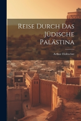 Reise Durch Das Jüdische Palästina - Arthur Holitscher