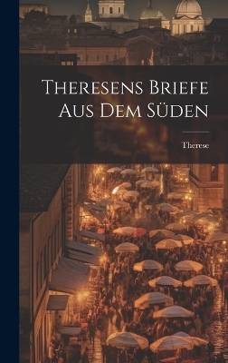 Theresens Briefe Aus Dem Süden -  Therese