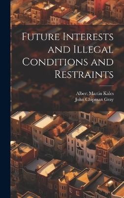 Future Interests and Illegal Conditions and Restraints - Albert Martin Kales, John Chipman Gray