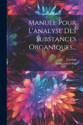 Manuel Pour L'analyse Des Substances Organiques... - Justus Von Leibig,  Jourdan