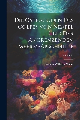 Die ostracoden des golfes von Neapel und der angrenzenden meeres-abschnitte; Volume 21 - Gustav Wilhelm Müller