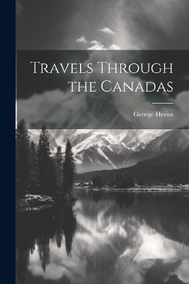 Travels Through the Canadas - George Heriot