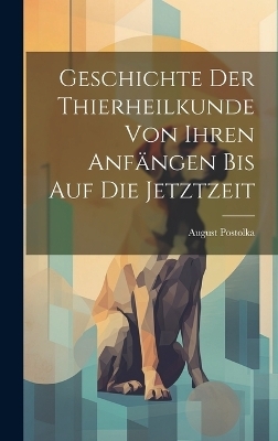 Geschichte Der Thierheilkunde Von Ihren Anfängen Bis Auf Die Jetztzeit - August Postolka