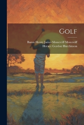 Golf - Horace Gordon Hutchinson, Baron Henry James Moncreiff Moncreiff