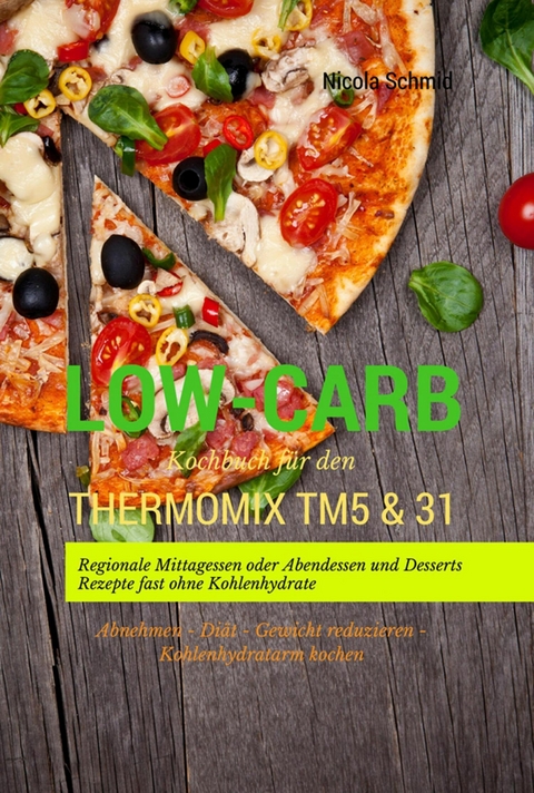 Low-Carb Kochbuch für den Thermomix TM5 & 31 Regionale Mittagessen oder Abendessen und Desserts Rezepte fast ohne Kohlenhydrate Abnehmen - Diät - Gewicht reduzieren - Kohlenhydratarm kochen -  Nicola Schmid