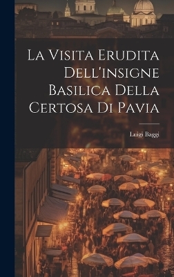 La Visita Erudita Dell'insigne Basilica Della Certosa di Pavia - Luigi Baggi