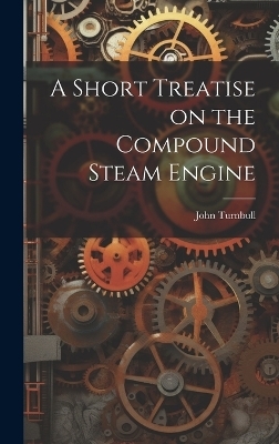 A Short Treatise on the Compound Steam Engine - John Turnbull