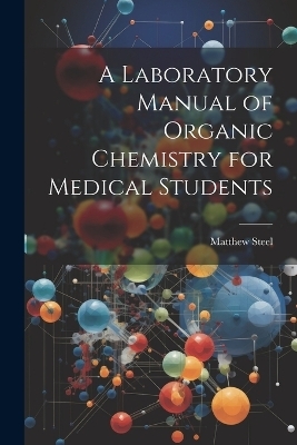 A Laboratory Manual of Organic Chemistry for Medical Students - Matthew Steel