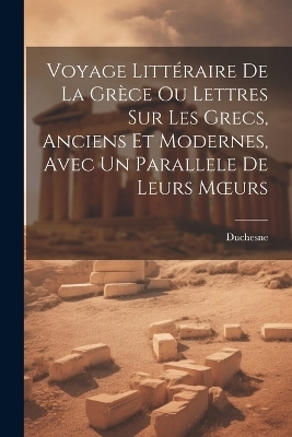 Voyage Littéraire De La Grèce Ou Lettres Sur Les Grecs, Anciens Et Modernes, Avec Un Parallele De Leurs Moeurs -  Duchesne