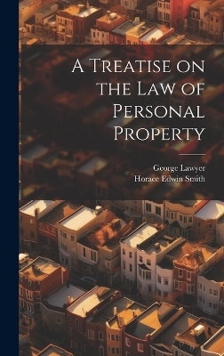 A Treatise on the Law of Personal Property - Horace Edwin Smith, George Lawyer