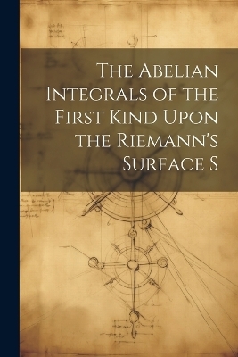 The Abelian Integrals of the First Kind Upon the Riemann's Surface S -  Anonymous