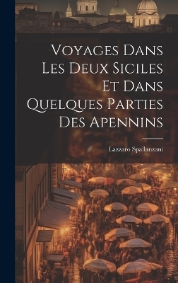 Voyages Dans Les Deux Siciles Et Dans Quelques Parties Des Apennins - Lazzaro Spallanzani