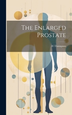 The Enlarged Prostate - H Thompson