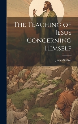 The Teaching of Jesus Concerning Himself - Stalker James