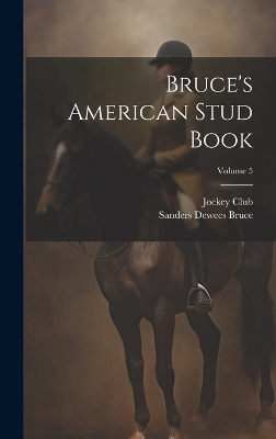 Bruce's American Stud Book; Volume 5 - Sanders Dewees Bruce