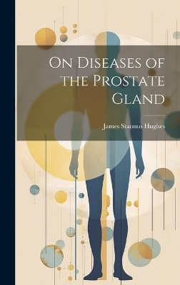 On Diseases of the Prostate Gland - James Stannus Hughes