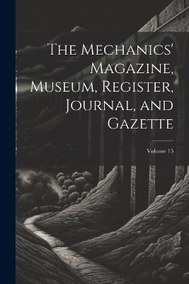 The Mechanics' Magazine, Museum, Register, Journal, and Gazette; Volume 15 -  Anonymous