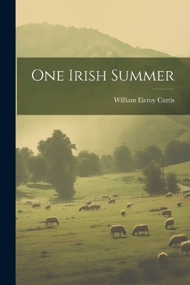 One Irish Summer - William Eleroy Curtis