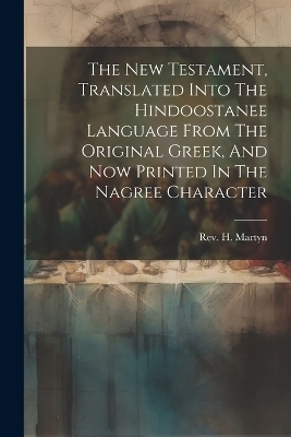 The New Testament, Translated Into The Hindoostanee Language From The Original Greek, And Now Printed In The Nagree Character - Rev H Martyn