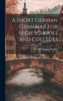 A Short German Grammar for High Schools and Colleges - Edward Stevens Sheldon