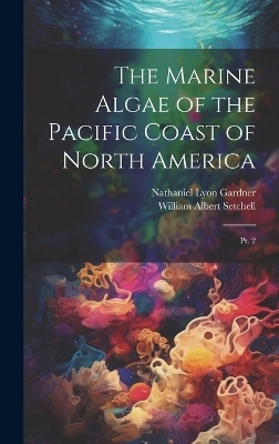 The Marine Algae of the Pacific Coast of North America - Nathaniel Lyon Gardner, William Albert Setchell