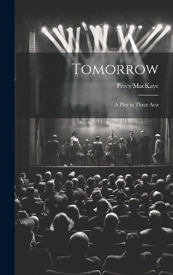 Tomorrow; a Play in Three Acts - Percy MacKaye