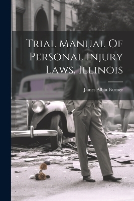 Trial Manual Of Personal Injury Laws, Illinois - James Albin Farmer