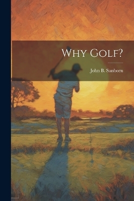 Why Golf? - John B Sanborn