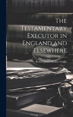 The Testamentary Executor in England and Elsewhere - Romril James Robert Goffin