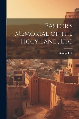 Pastor's Memorial of the Holy Land, Etc - George Fisk