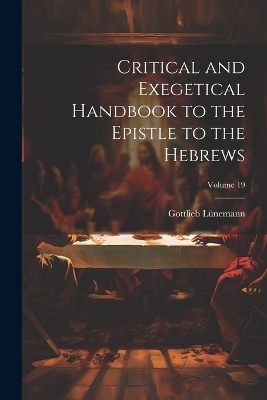 Critical and Exegetical Handbook to the Epistle to the Hebrews; Volume 19 - Gottlieb 1819-1894 Lünemann