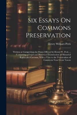 Six Essays On Commons Preservation - Henry William Peek