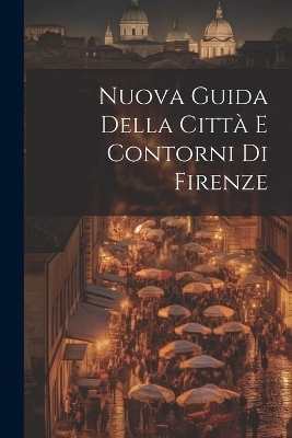 Nuova Guida Della Città E Contorni Di Firenze -  Anonymous