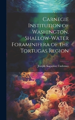 Carnegie Institution of Washington. Shallow-Water Foraminifera of the Tortugas Region - Joseph Augustine Cushman