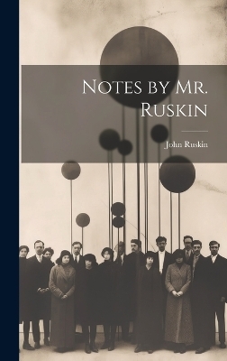 Notes by Mr. Ruskin - John Ruskin